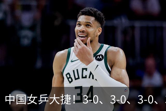 中国女乒大捷！3-0、3-0、3-0、3-2，孙颖莎、王艺迪4将晋级8强