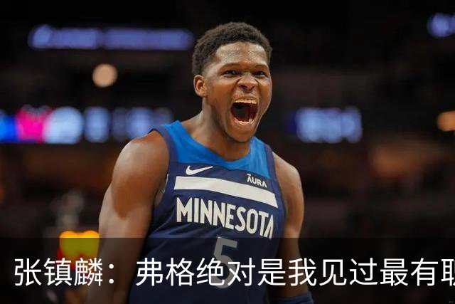 张镇麟：弗格绝对是我见过最有职业素养和团队精神的球员