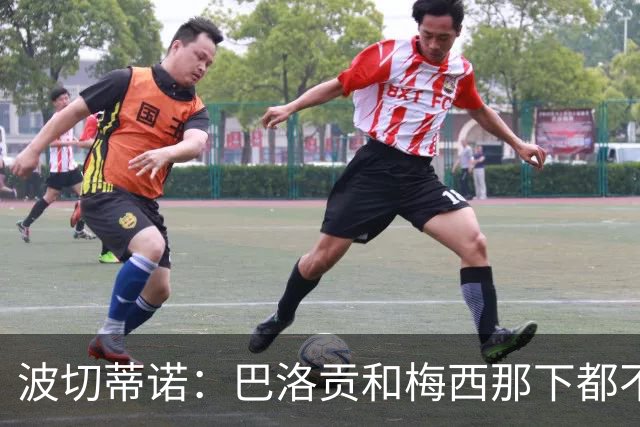 波切蒂诺：巴洛贡和梅西那下都不该是红牌；比利时是夺冠热门