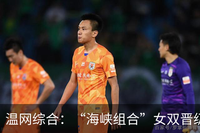 温网综合：“海峡组合”女双晋级 萨巴伦卡爆冷出局