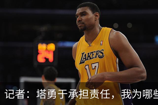 记者：塔勇于承担责任，我为哪些诽谤和侮辱他的败类感到羞耻