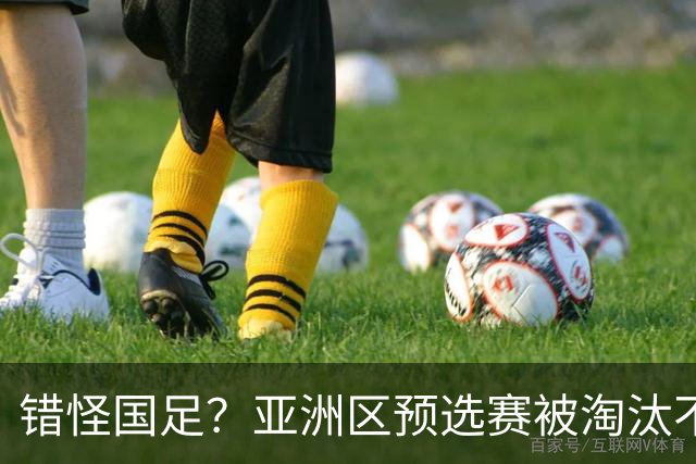 错怪国足？亚洲区预选赛被淘汰不冤！同组4对手世界杯首战均不败