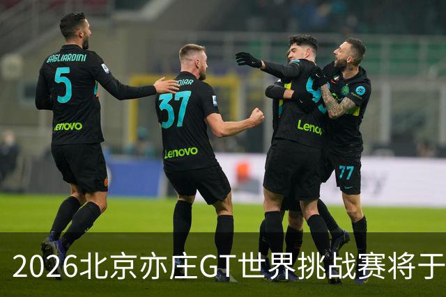 2026北京亦庄GT世界挑战赛将于10月2日至4日举行