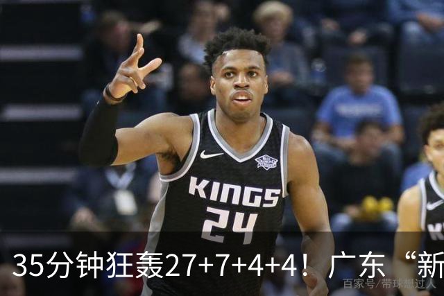 35分钟狂轰27+7+4+4！广东“新后卫”打服杜锋，这可是加强版徐杰